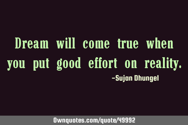 Dream will come true when you put good effort on