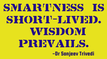 Smartness is short-lived. Wisdom prevails.