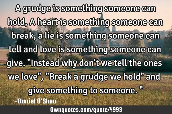 A grudge is something someone can hold, A heart is something someone can break, a lie is something