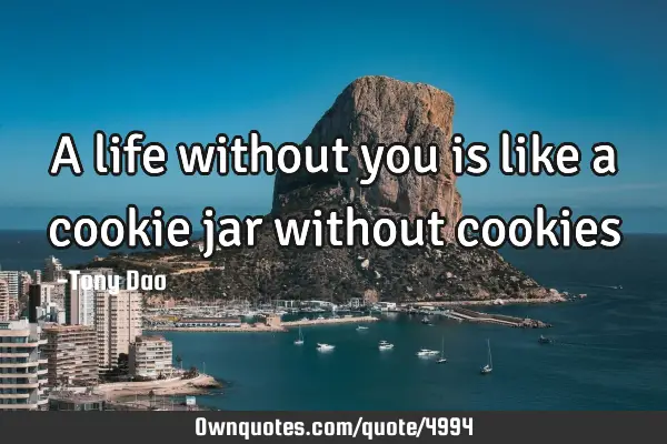 A life without you is like a cookie jar without