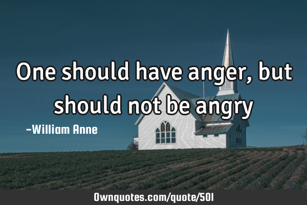 One should have anger, but should not be