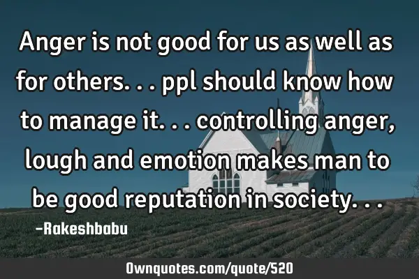 Anger is not good for us as well as for others... ppl should know how to manage it... controlling