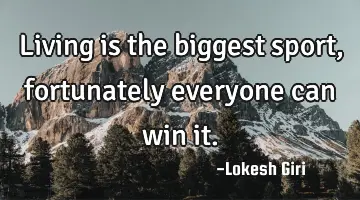 Living is the biggest sport, fortunately everyone can win it.