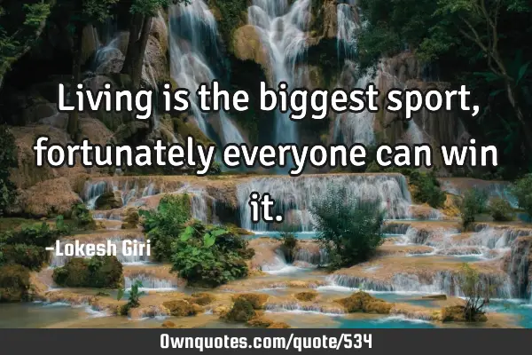 Living is the biggest sport, fortunately everyone can win