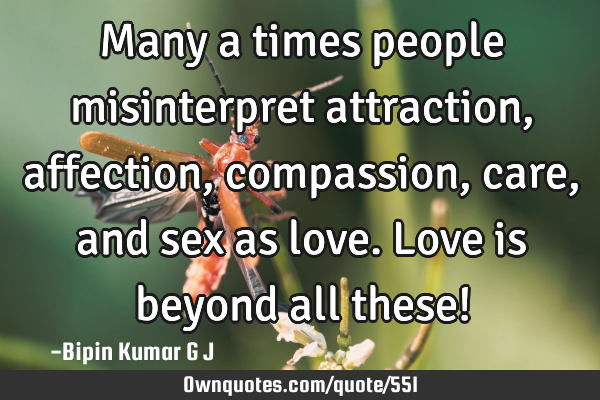 Many a times people misinterpret attraction, affection, compassion, care, and sex as love. Love is
