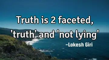 Truth is 2 faceted, 'truth' and 'not lying'