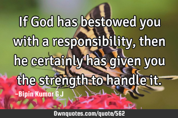 If God has bestowed you with a responsibility, then he certainly has given you the strength to