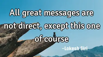 All great messages are not direct, except this one of course