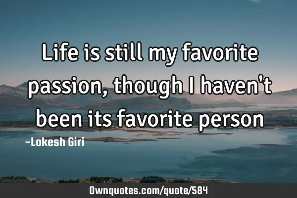 Life is still my favorite passion, though I haven