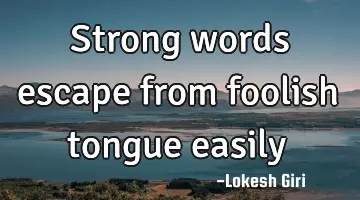 Strong words escape from foolish tongue easily