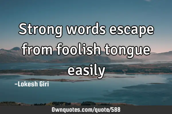 Strong words escape from foolish tongue