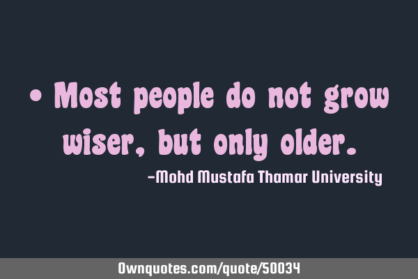 • Most people do not grow wiser , but only