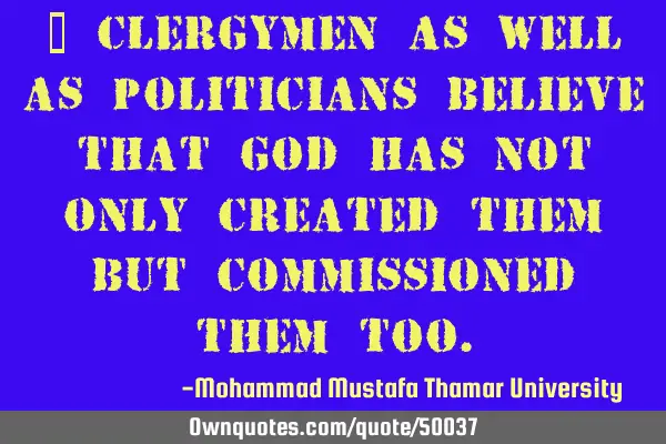 • Clergymen as well as politicians believe that God has not only created them but commissioned