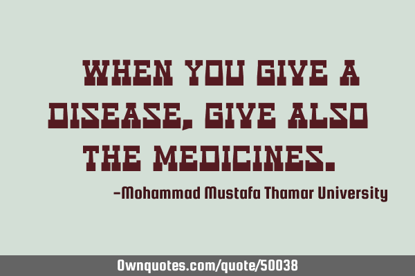 • When you give a disease, give also the