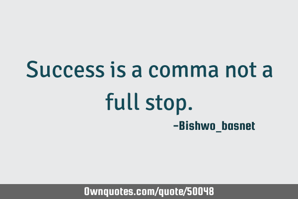 Success is a comma not a full