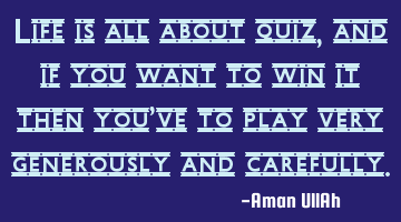 Life is all about quiz, and if you want to win it then you've to play very generously and carefully.