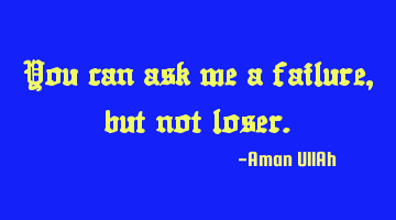 You can ask me a failure, but not loser.