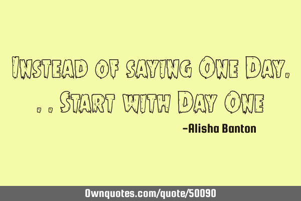 Instead of saying One Day...Start with Day O