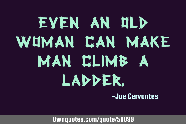 Even an old woman can make man climb a