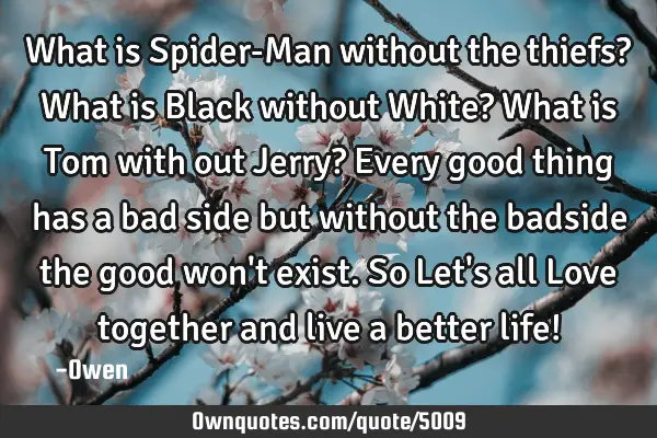 What is Spider-Man without the thiefs? What is Black without White? What is Tom with out Jerry? E
