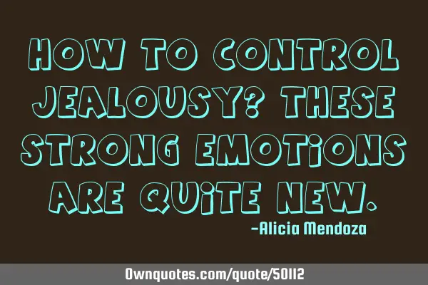 How to control jealousy? These strong emotions are quite