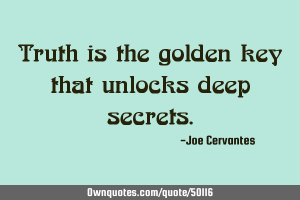 Truth is the golden key that unlocks deep
