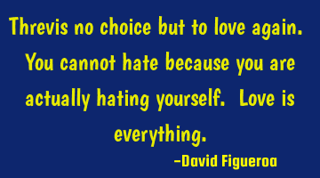 Threvis no choice but to love again. You cannot hate because you are actually hating yourself. Love