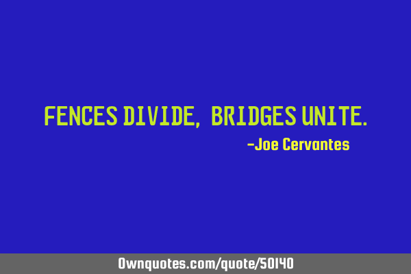 Fences divide, bridges