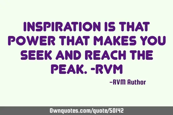 Inspiration is that Power that makes you Seek and reach the Peak.-RVM