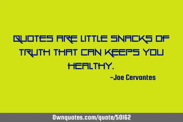 Quotes are little snacks of truth that can keeps you