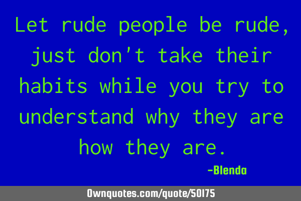 Let rude people be rude, just don