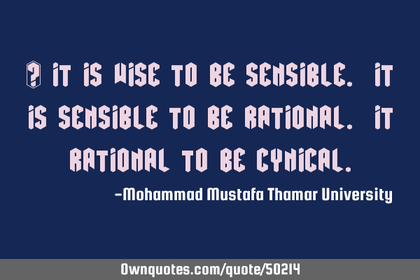 • It is wise to be sensible. It is sensible to be rational. It rational to be