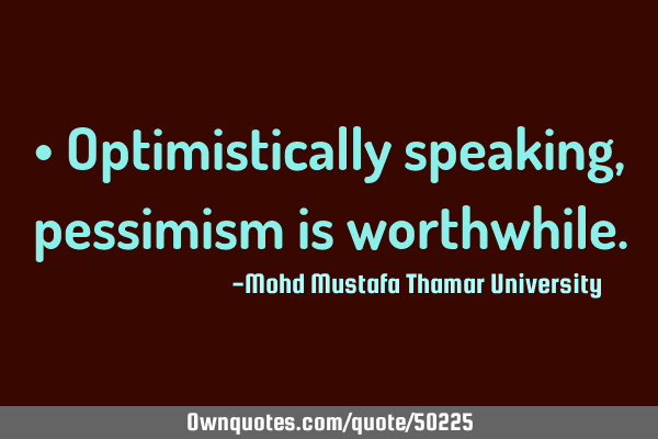 • Optimistically speaking, pessimism is