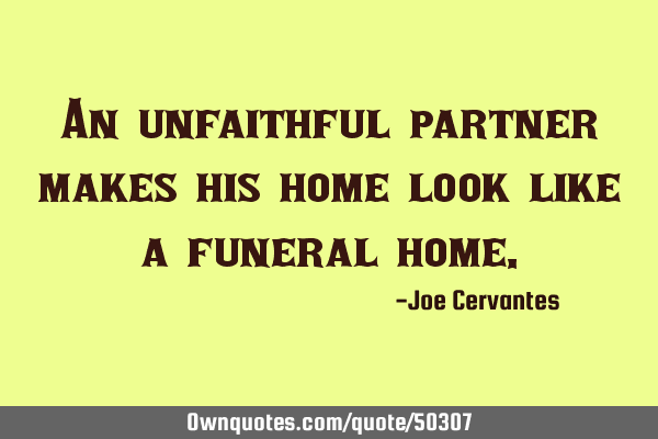 An unfaithful partner makes his home look like a funeral