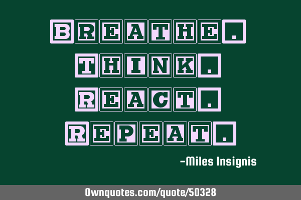 Breathe. Think. React. R