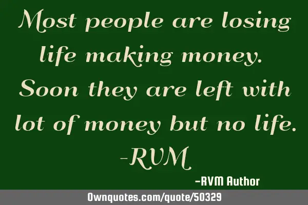 Most people are losing life making money. Soon they are left with lot of money but no life.-RVM