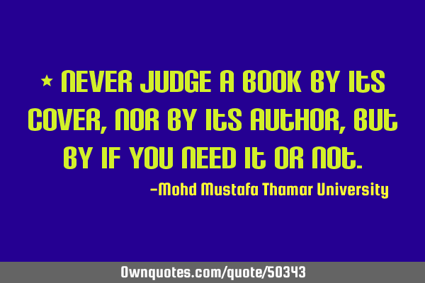 • Never judge a book by its cover, nor by its author, but by if you need it or