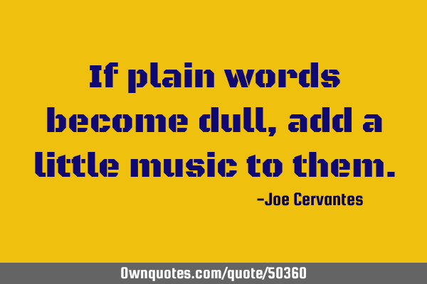 If plain words become dull, add a little music to