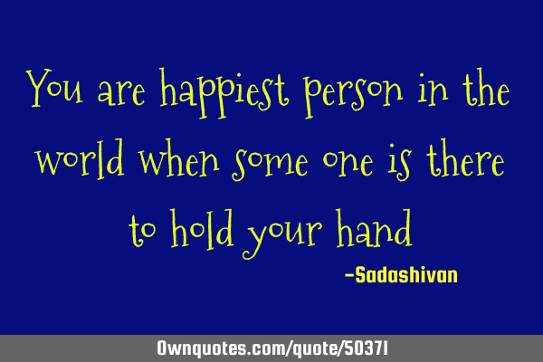 You are happiest person in the world when some one is there to hold your