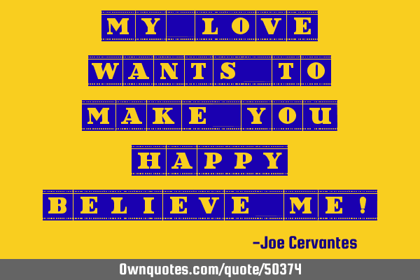 My love wants to make you happy, believe me!