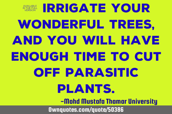 • Irrigate your wonderful trees, and you will have enough time to cut off parasitic