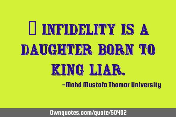 • Infidelity is a daughter born to King L