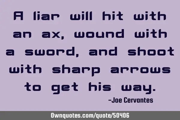 A liar will hit with an ax, wound with a sword, and shoot with sharp arrows to get his