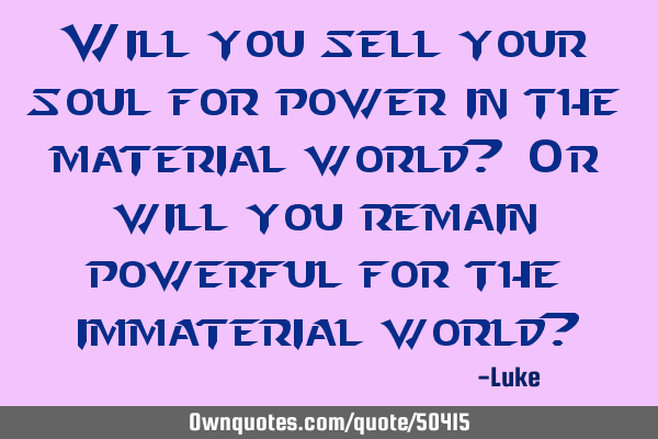 Will you sell your soul for power in the material world? Or will you remain powerful for the