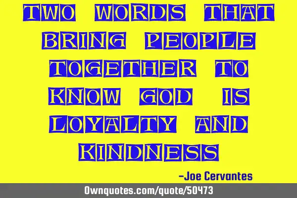 Two words that bring people together to know God, is loyalty and
