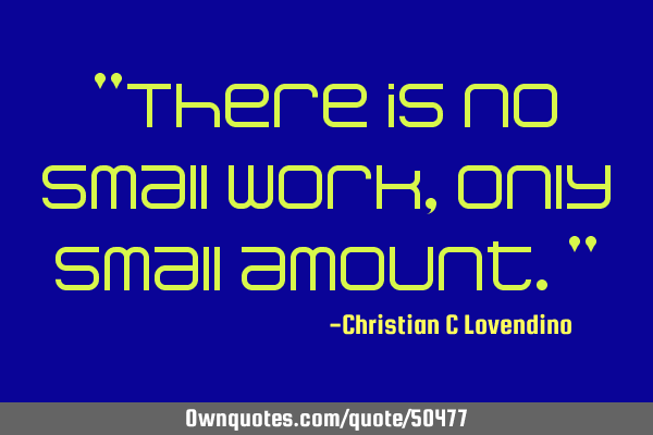 "There is no small work,only small amount."