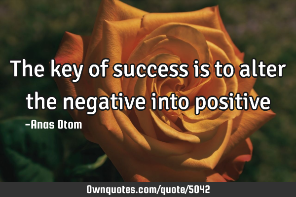 The key of success is to alter the negative into