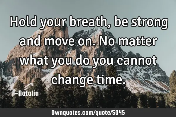 Hold your breath, be strong and move on. No matter what you do you cannot change