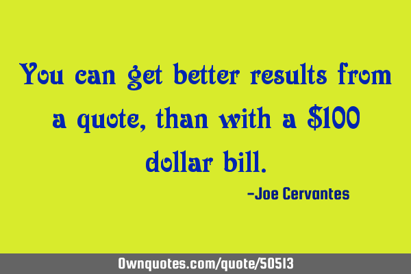 You can get better results from a quote, than with a $100 dollar