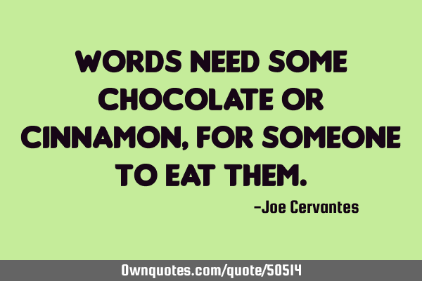 Words need some chocolate or cinnamon, for someone to eat